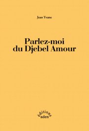"Parlez-moi du Djebel Amour" aux Editions ADEN , un roman camusien de Jean Yvane